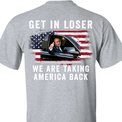 Get In Loser We're Taking America Back Shirt | Donald Trump Homage Shirt | Donald Trump Fan Backside Shirt T940 - GOP