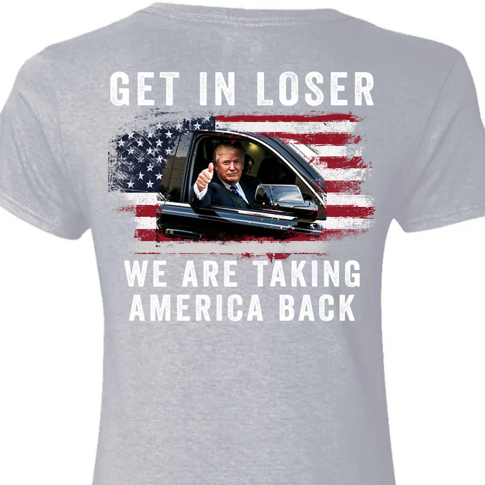 Get In Loser We're Taking America Back Shirt | Donald Trump Homage Shirt | Donald Trump Fan Backside Shirt T940 - GOP