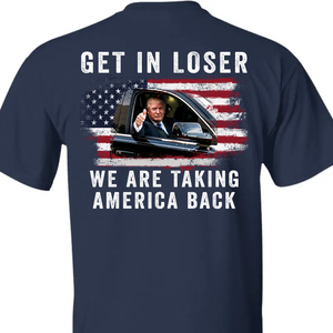 Get In Loser We're Taking America Back Shirt | Donald Trump Homage Shirt | Donald Trump Fan Backside Shirt T940 - GOP