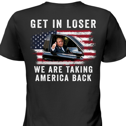 Get In Loser We're Taking America Back Shirt | Donald Trump Homage Shirt | Donald Trump Fan Backside Shirt T940 - GOP