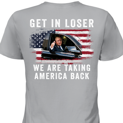 Get In Loser We're Taking America Back Shirt | Donald Trump Homage Shirt | Donald Trump Fan Backside Shirt T940 - GOP