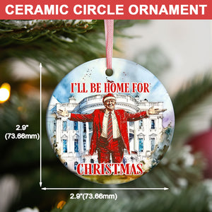 I'll Be Home For Christmas 2024 Ceramic Ornament, Trump 2024 Ornament, Funny Trump Ornament M1803- GOP