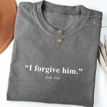 I Forgive Him Shirt | Quote Erika Kirk Shirt | Charlie Kirk Memorial Shirt 683092