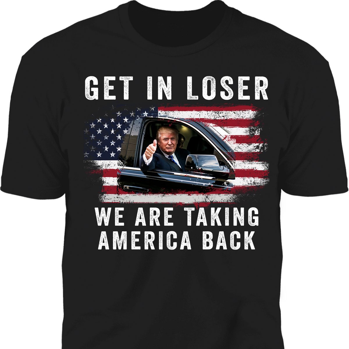 Get In Loser We're Taking America Back Shirt | Donald Trump Homage Shirt | Donald Trump Fan Front Shirt T940 - GOP