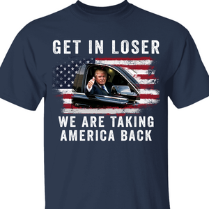 Get In Loser We're Taking America Back Shirt | Donald Trump Homage Shirt | Donald Trump Fan Front Shirt T940 - GOP