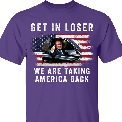Get In Loser We're Taking America Back Shirt | Donald Trump Homage Shirt | Donald Trump Fan Front Shirt T940 - GOP