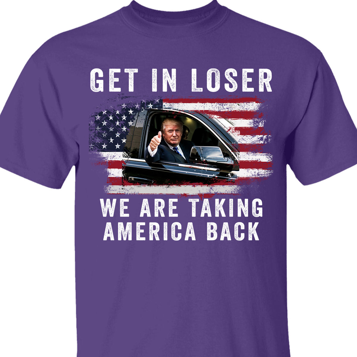 Get In Loser We're Taking America Back Shirt | Donald Trump Homage Shirt | Donald Trump Fan Front Shirt T940 - GOP