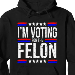 I'm Voting For The Felon | Trump 2024 Shirt | Republican Shirt | Political Shirt | Trump Supporters Shirt Dark C1003 - GOP