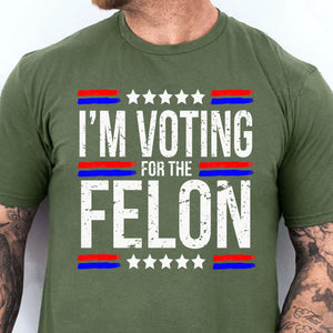 I'm Voting For The Felon | Trump 2024 Shirt | Republican Shirt | Political Shirt | Trump Supporters Shirt Dark C1003 - GOP