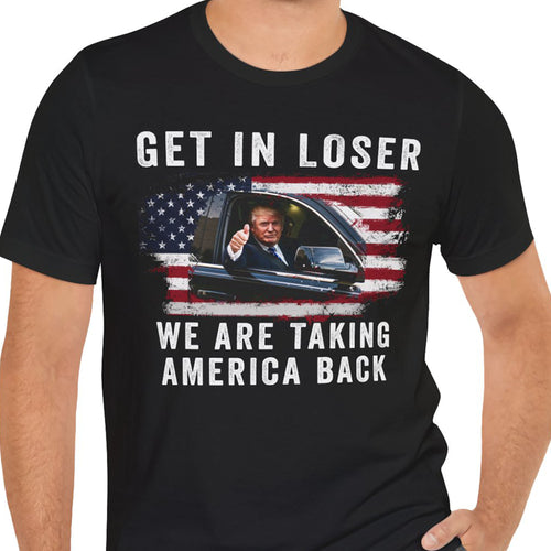 Get In Loser We're Taking America Back Shirt | Donald Trump Homage Shirt | Donald Trump Fan Front Shirt T940 - GOP