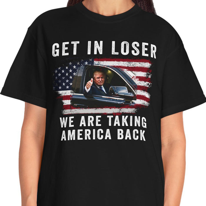 Get In Loser We're Taking America Back Shirt | Donald Trump Homage Shirt | Donald Trump Fan Front Shirt T940 - GOP