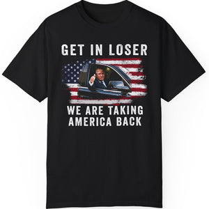 Get In Loser We're Taking America Back Shirt | Donald Trump Homage Shirt | Donald Trump Fan Front Shirt T940 - GOP