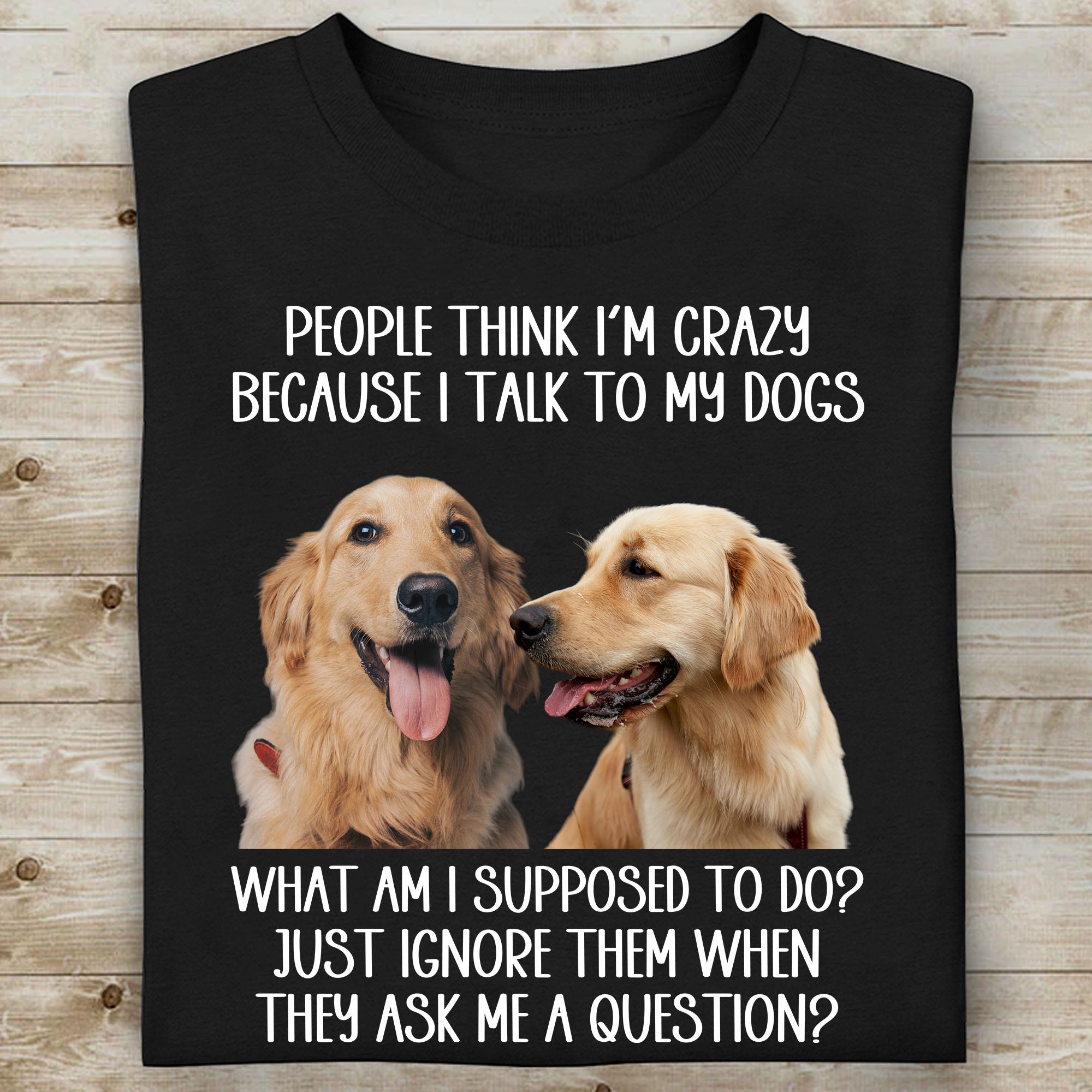 People Think I'm Crazy Because I Talk To My Dogs, Live Preview Personalized Custom Photo Dog Cat Shirt C816