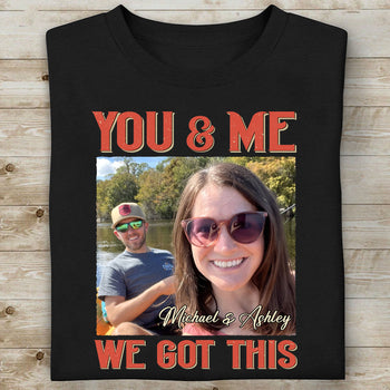You And Me We Got This - Personalized Custom Photo Couple Shirt - Gift For Couple, Husband Wife, Anniversary, Engagement, Wedding, Valentines Day C839