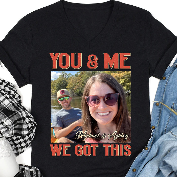 You And Me We Got This - Personalized Custom Photo Couple Shirt - Gift For Couple, Husband Wife, Anniversary, Engagement, Wedding, Valentines Day C839