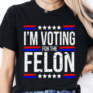 I'm Voting For The Felon | Trump 2024 Shirt | Republican Shirt | Political Shirt | Trump Supporters Shirt Dark C1003 - GOP