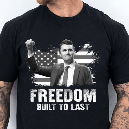 Charlie Kirk Freedom Built to Last Shirt, American Flag Charlie Kirk Memorial T-Shirt, Patriotic Tribute Tee 686007