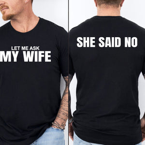 Let Me Ask My Wife, She Said No Shirt | Funny Husband Front & Back Shirt | Gift for Husband 684037