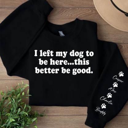I Left My Dog To Be Here Sweatshirt | Personalized Custom Name Dog Sweater | Front & Left Sleeve Print 683638