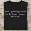 I Don’t Get Enough Credit for the Things I Manage Not to Say Shirt, Sarcastic T-Shirt, Adult Humor Tee 683958