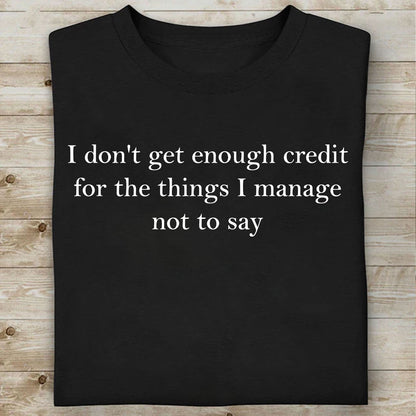I Don’t Get Enough Credit for the Things I Manage Not to Say Shirt, Sarcastic T-Shirt, Adult Humor Tee 683958