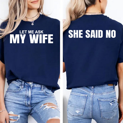 Let Me Ask My Wife, She Said No Shirt | Funny Husband Front & Back Shirt | Gift for Husband 684037