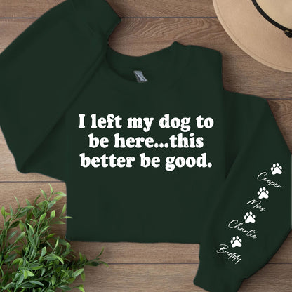 I Left My Dog To Be Here Sweatshirt | Personalized Custom Name Dog Sweater | Front & Left Sleeve Print 683638