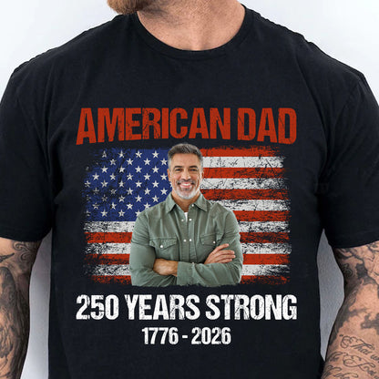 Custom Photo American Dad 250 Years Strong Shirt | Patriotic US Flag 1776–2026 Tee | Father’s Day Gift 684573