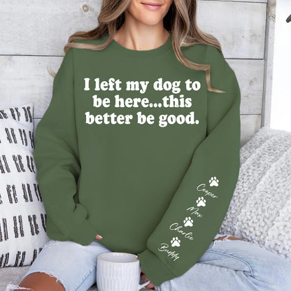 I Left My Dog To Be Here Sweatshirt | Personalized Custom Name Dog Sweater | Front & Left Sleeve Print 683638