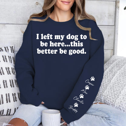 I Left My Dog To Be Here Sweatshirt | Personalized Custom Name Dog Sweater | Front & Left Sleeve Print 683638