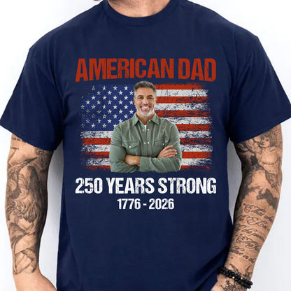 Custom Photo American Dad 250 Years Strong Shirt | Patriotic US Flag 1776–2026 Tee | Father’s Day Gift 684573