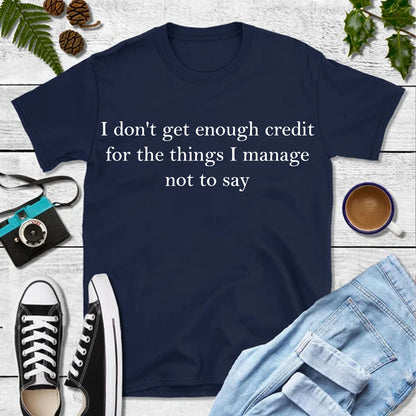 I Don’t Get Enough Credit for the Things I Manage Not to Say Shirt, Sarcastic T-Shirt, Adult Humor Tee 683958