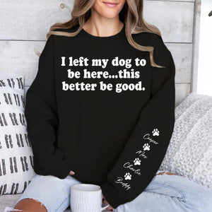 I Left My Dog To Be Here Sweatshirt | Personalized Custom Name Dog Sweater | Front & Left Sleeve Print 683638