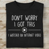 Don't Worry I Got This I Watched An Internet Video Shirt, Funny T-Shirt For Men, Gift For Dad, Funny Men Meme Shirt 683880