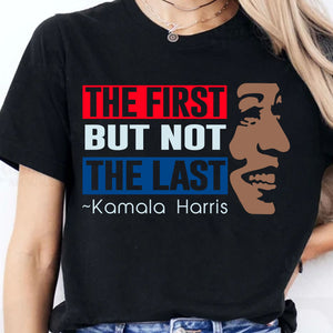 The First But Not The Last Shirt | Kamala Harris 2024 Shirt | Democrat Shirt Dark K1511 - KH2