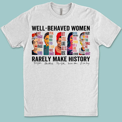 Well Behaved Women Rarely Make History Shirt – Feminist Empowerment Shirt, 8647 Anti Trump, Strong Women’s Rights Bright T-Shirt 682183