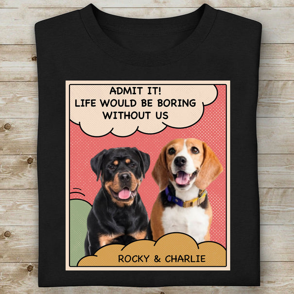 Admit It Life Would Be Boring Without Us Personalized Custom Photo Dog Cat Shirt 