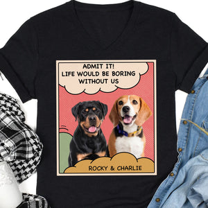 Admit It Life Would Be Boring Without Us Personalized Custom Photo Dog Cat Shirt C659